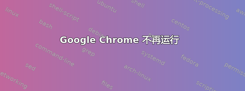 Google Chrome 不再运行 