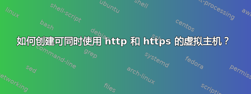 如何创建可同时使用 http 和 https 的虚拟主机？