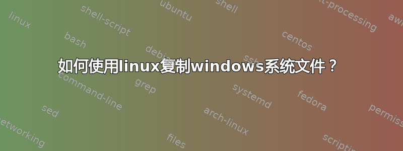 如何使用linux复制windows系统文件？