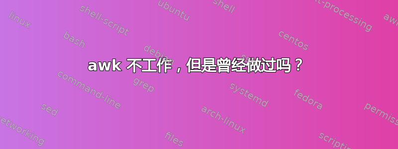 awk 不工作，但是曾经做过吗？