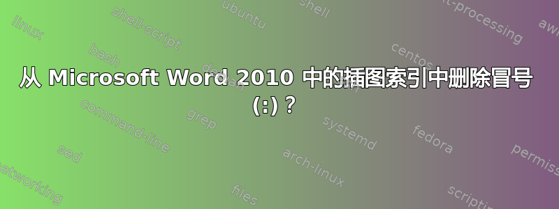 从 Microsoft Word 2010 中的插图索引中删除冒号 (:)？