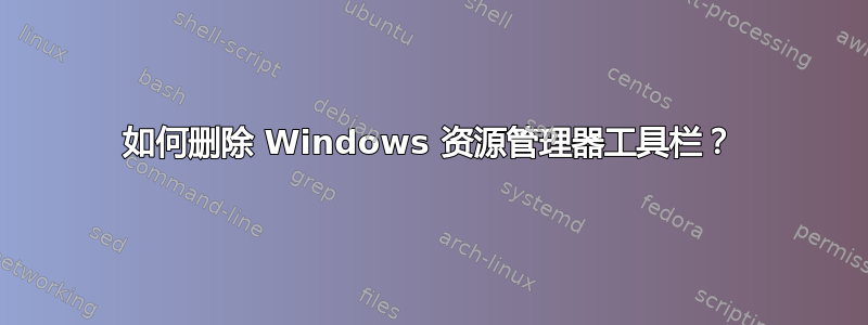 如何删除 Windows 资源管理器工具栏？