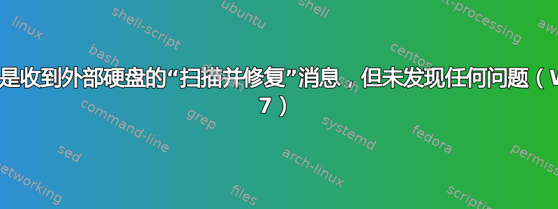 我总是收到外部硬盘的“扫描并修复”消息，但未发现任何问题（Win 7）