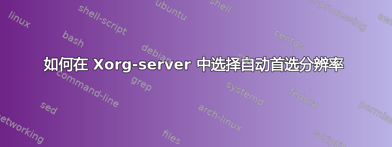 如何在 Xorg-server 中选择自动首选分辨率