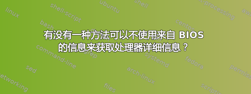 有没有一种方法可以不使用来自 BIOS 的信息来获取处理器详细信息？