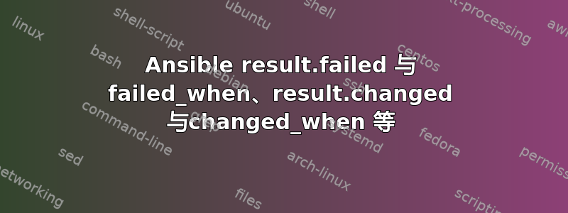 Ansible result.failed 与 failed_when、result.changed 与changed_when 等