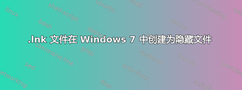 .lnk 文件在 Windows 7 中创建为隐藏文件