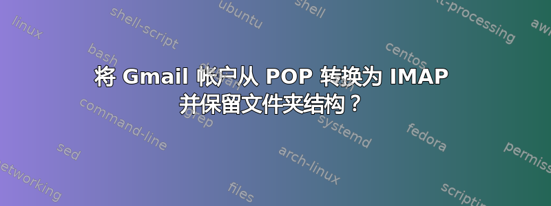 将 Gmail 帐户从 POP 转换为 IMAP 并保留文件夹结构？