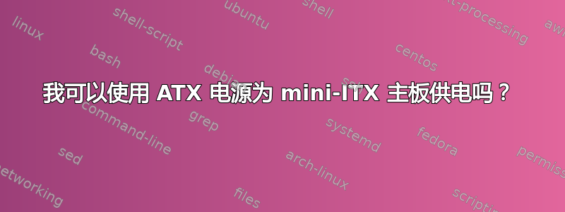 我可以使用 ATX 电源为 mini-ITX 主板供电吗？