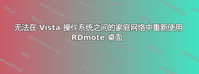 无法在 Vista 操作系统之间的家庭网络中重新使用 RDmote 桌面 