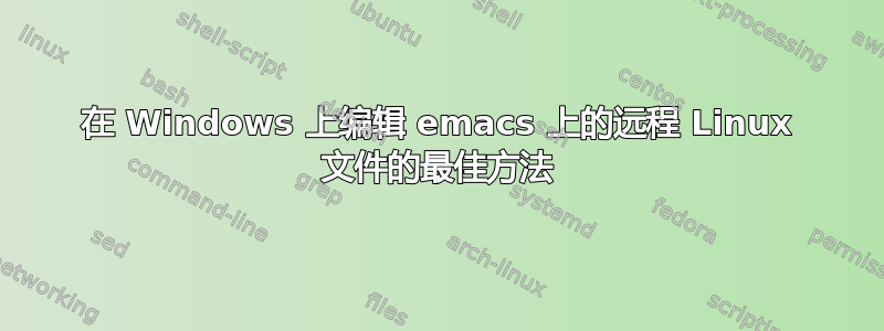 在 Windows 上编辑 emacs 上的远程 Linux 文件的最佳方法