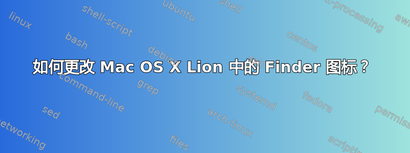 如何更改 Mac OS X Lion 中的 Finder 图标？