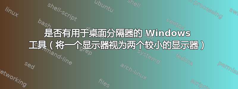 是否有用于桌面分隔器的 Windows 工具（将一个显示器视为两个较小的显示器）