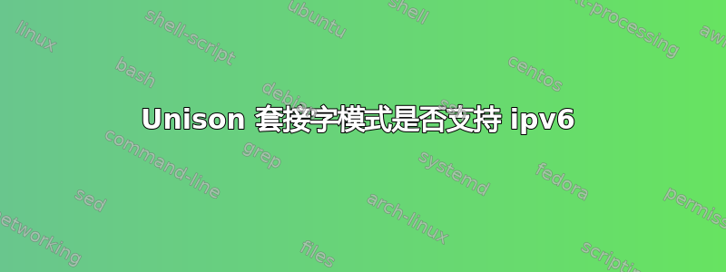 Unison 套接字模式是否支持 ipv6