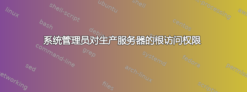 系统管理员对生产服务器的根访问权限