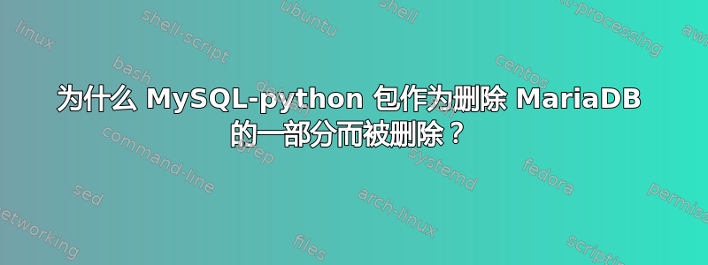 为什么 MySQL-python 包作为删除 MariaDB 的一部分而被删除？