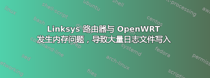 Linksys 路由器与 OpenWRT 发生内存问题，导致大量日志文件写入