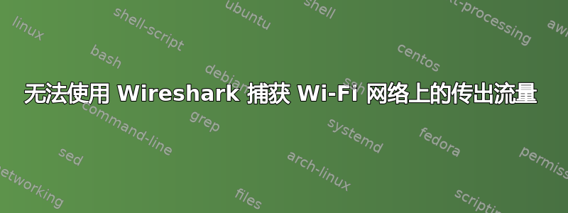 无法使用 Wireshark 捕获 Wi-Fi 网络上的传出流量