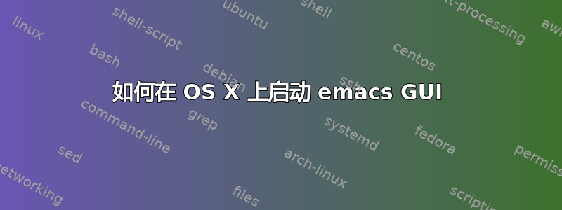 如何在 OS X 上启动 emacs GUI