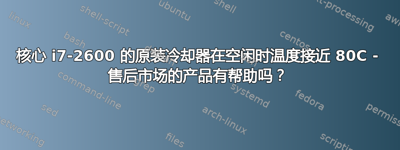 核心 i7-2600 的原装冷却器在空闲时温度接近 80C - 售后市场的产品有帮助吗？