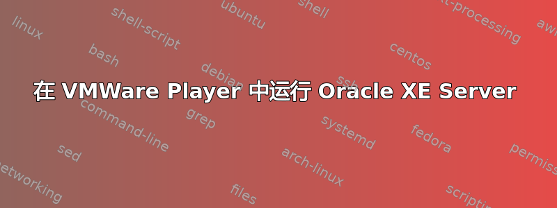 在 VMWare Player 中运行 Oracle XE Server