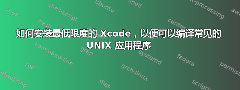 如何安装最低限度的 Xcode，以便可以编译常见的 UNIX 应用程序