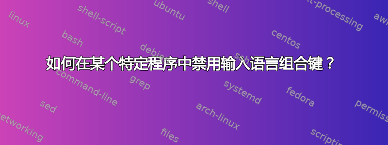 如何在某个特定程序中禁用输入语言组合键？