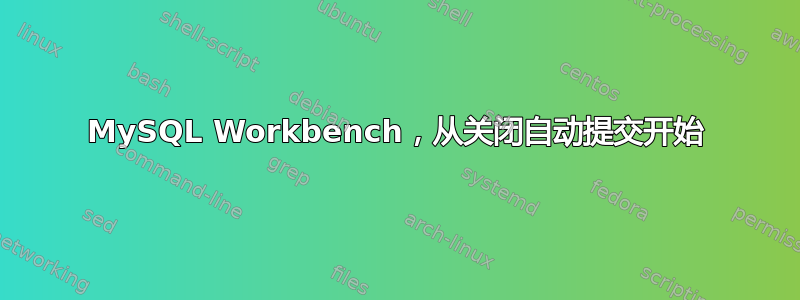 MySQL Workbench，从关闭自动提交开始