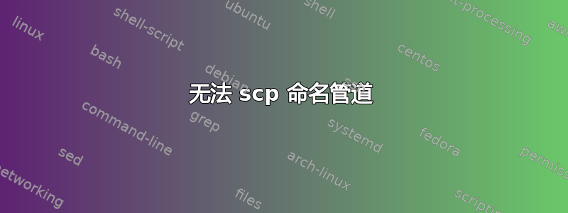 无法 scp 命名管道