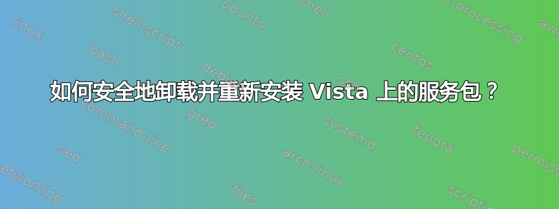 如何安全地卸载并重新安装 Vista 上的服务包？