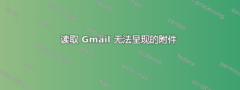 读取 Gmail 无法呈现的附件