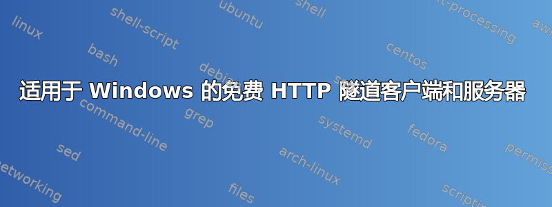 适用于 Windows 的免费 HTTP 隧道客户端和服务器