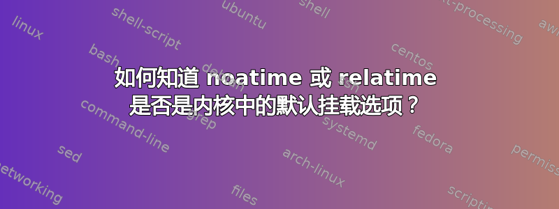 如何知道 noatime 或 relatime 是否是内核中的默认挂载选项？