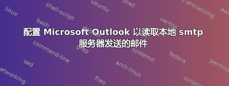 配置 Microsoft Outlook 以读取本地 smtp 服务器发送的邮件