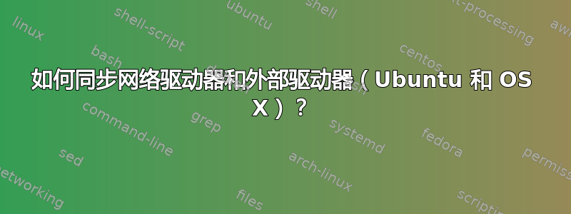 如何同步网络驱动器和外部驱动器（Ubuntu 和 OS X）？