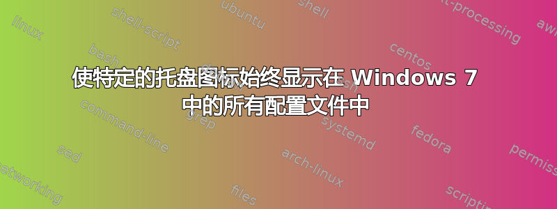 使特定的托盘图标始终显示在 Windows 7 中的所有配置文件中