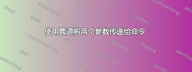 使用管道将两个参数传递给命令