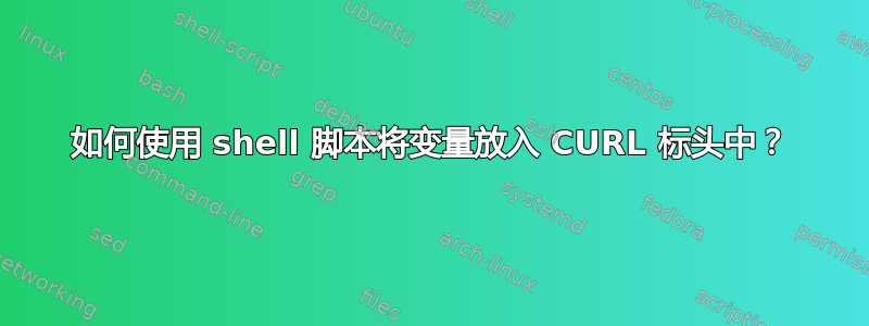 如何使用 shell 脚本将变量放入 CURL 标头中？