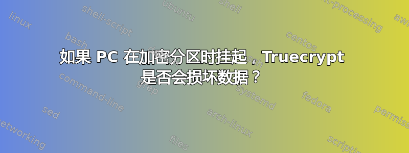 如果 PC 在加密分区时挂起，Truecrypt 是否会损坏数据？