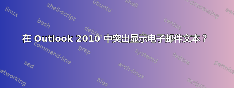 在 Outlook 2010 中突出显示电子邮件文本？