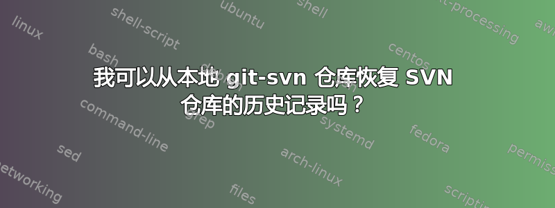 我可以从本地 git-svn 仓库恢复 SVN 仓库的历史记录吗？