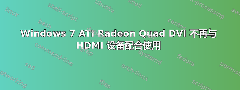 Windows 7 ATI Radeon Quad DVI 不再与 HDMI 设备配合使用