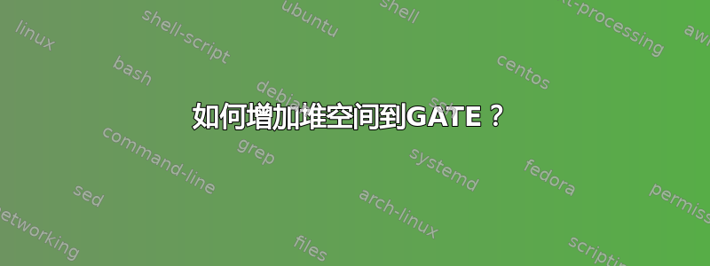 如何增加堆空间到GATE？