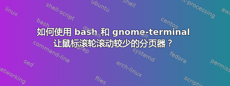 如何使用 bash 和 gnome-terminal 让鼠标滚轮滚动较少的分页器？