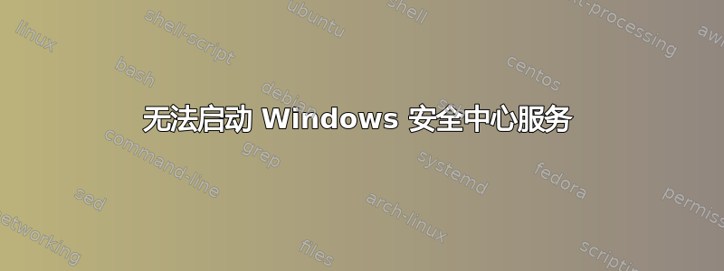 无法启动 Windows 安全中心服务