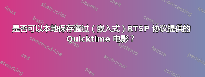 是否可以本地保存通过（嵌入式）RTSP 协议提供的 Quicktime 电影？