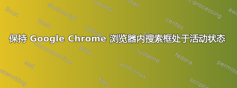 保持 Google Chrome 浏览器内搜索框处于活动状态