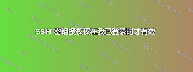 SSH 密钥授权仅在我已登录时才有效