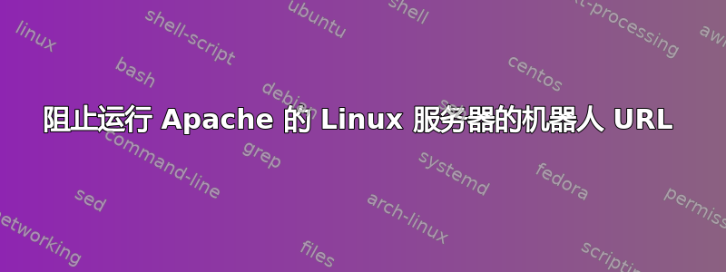 阻止运行 Apache 的 Linux 服务器的机器人 URL