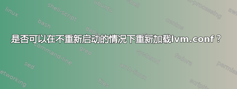 是否可以在不重新启动的情况下重新加载lvm.conf？